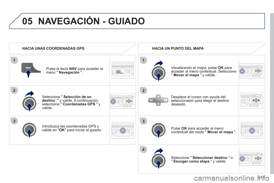 Peugeot Partner Tepee 2013  Manual del propietario (in Spanish) 9.13
05
   Seleccione " Selección de undestino " y valide. A continuación, seleccione "  Coordenadas GPS" y 
valide.  
   
Introduzca las coordenadas GPS 
yvalide en " 
OK " para iniciar el guiado. 