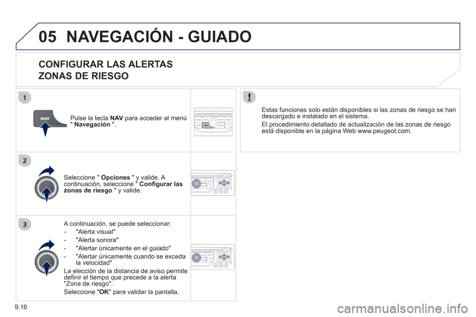 Peugeot Partner Tepee 2013  Manual del propietario (in Spanish) 9.16
05NAVEGACIÓN - GUIADO
   
CONFIGURAR LAS ALERTAS   
ZONAS DE RIESGO
   A continuación, se puede seleccionar:
-  
"Alerta visual"
-  "Alerta sonora" 
-   "Alertar únicamente en el 
guiado" 
-  