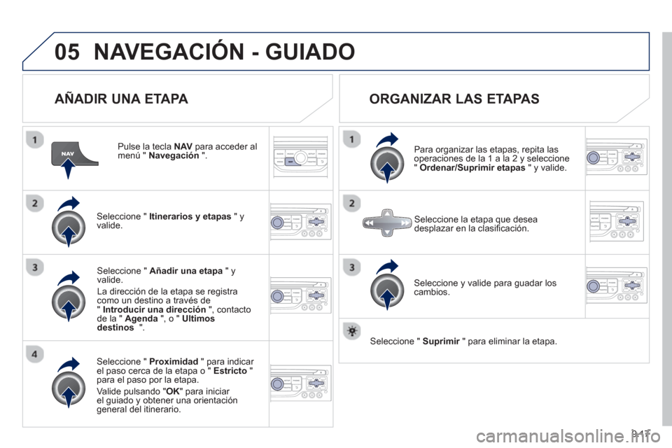 Peugeot Partner Tepee 2013  Manual del propietario (in Spanish) 9.17
05NAVEGACIÓN - GUIADO
   
AÑADIR UNA ETAPA 
 
 
Pulse la tecla NAVpara acceder al menú " Navegación".
Seleccione "  Itinerarios y etapas 
 " yvalide.
Seleccione "  Proximidad 
 " para indicar