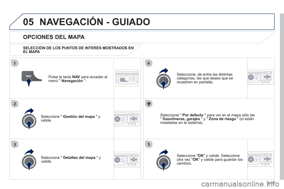 Peugeot Partner Tepee 2013  Manual del propietario (in Spanish) 9.19
05NAVEGACIÓN - GUIADO
Pulse la tecla NAV 
 para acceder al
menú "  Navegación 
 ".  
 
 
OPCIONES DEL MAPA 
 
 SELECCIÓN DE LOS PUNTOS DE INTERÉS MOSTRADOS ENEL MAPA 
 
Seleccione "  Gestió
