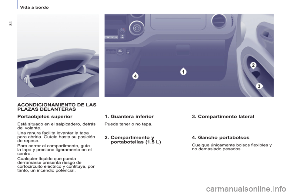 Peugeot Partner Tepee 2013  Manual del propietario (in Spanish) 84
   
 
Vida a bordo  
 
ACONDICIONAMIENTO DE LASPLAZAS DELANTERAS 
   
1. Guantera inferior 
 
Puede tener o no tapa.  
 
 
Portaobjetos superior 
 
Está situado en el salpicadero, detrás 
del vol