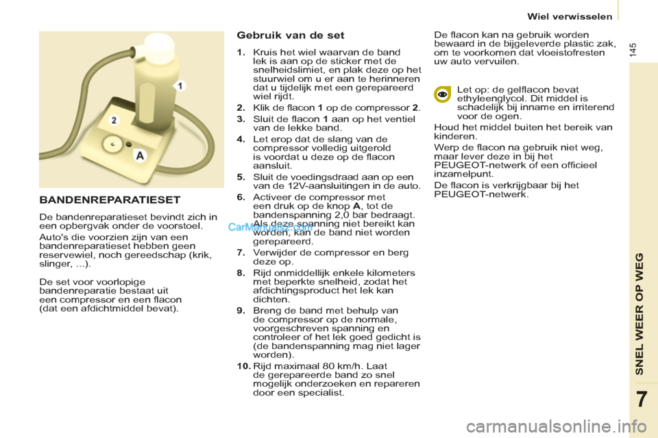 Peugeot Partner Tepee 2013  Handleiding (in Dutch) 145
SNEL WEER OP WE
G
7
   
 
Wiel verwisselen  
 
  De set voor voorlopige 
bandenreparatie bestaat uit 
een compressor en een flacon 
(dat een afdichtmiddel bevat). 
   
Gebruik van de set 
 
 
 
1.