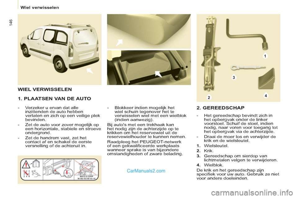 Peugeot Partner Tepee 2013  Handleiding (in Dutch) 146
   
 
Wiel verwisselen  
 
 
 
1. PLAATSEN VAN DE AUTO 
 
 
 
-   Verzeker u ervan dat alle 
inzittenden de auto hebben 
verlaten en zich op een veilige plek 
bevinden. 
   
-   Zet de auto voor z