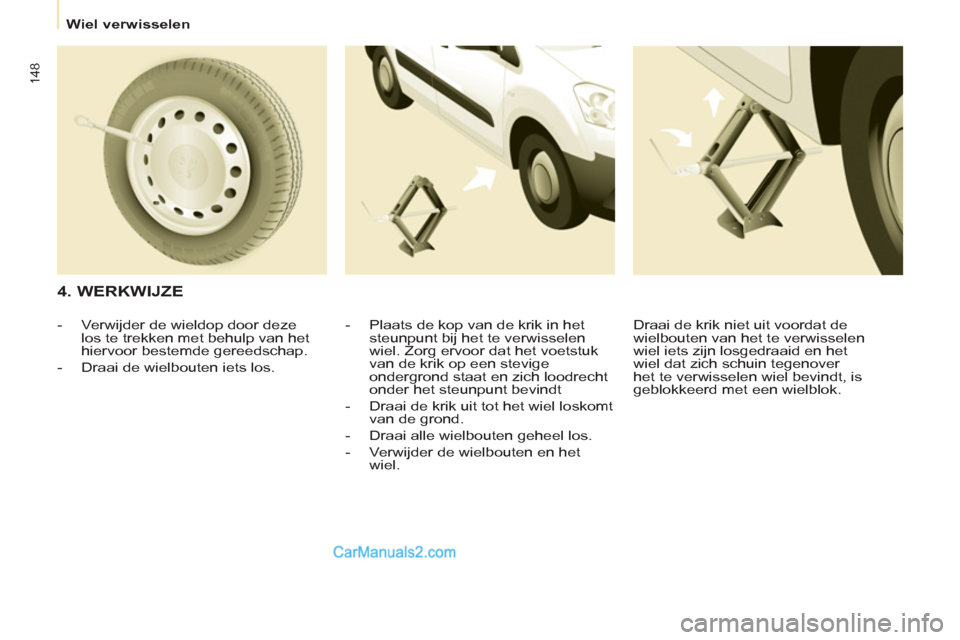 Peugeot Partner Tepee 2013  Handleiding (in Dutch) 148
   
 
Wiel verwisselen  
 
 
 
4. WERKWIJZE 
 
 
-   Plaats de kop van de krik in het 
steunpunt bij het te verwisselen 
wiel. Zorg ervoor dat het voetstuk 
van de krik op een stevige 
ondergrond 
