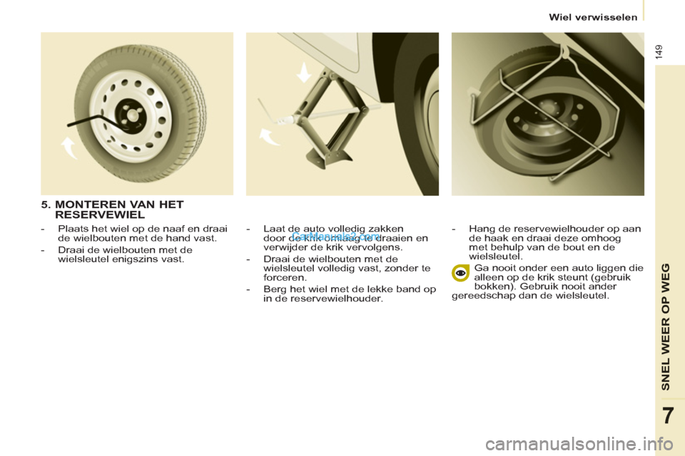 Peugeot Partner Tepee 2013  Handleiding (in Dutch) 149
SNEL WEER OP WE
G
7
   
 
Wiel verwisselen  
 
   
-   Laat de auto volledig zakken 
door de krik omlaag te draaien en 
verwijder de krik vervolgens. 
   
-   Draai de wielbouten met de 
wielsleut