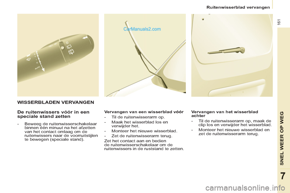Peugeot Partner Tepee 2013  Handleiding (in Dutch) 161
SNEL WEER OP WE
G
7
   
 
Ruitenwisserblad vervangen  
 
 
 
De ruitenwissers vóór in een 
speciale stand zetten 
   
 
-   Beweeg de ruitenwisserschakelaar 
binnen één minuut na het afzetten 