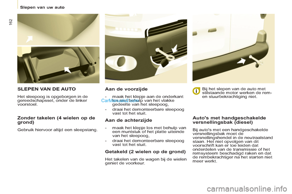 Peugeot Partner Tepee 2013  Handleiding (in Dutch) 162
   
 
Slepen van uw auto  
 
 
 
Zonder takelen (4 wielen op de 
grond) 
  Gebruik hiervoor altijd een sleepstang.  
 
SLEPEN VAN DE AUTO
 
Het sleepoog is opgeborgen in de 
gereedschapsset, onder