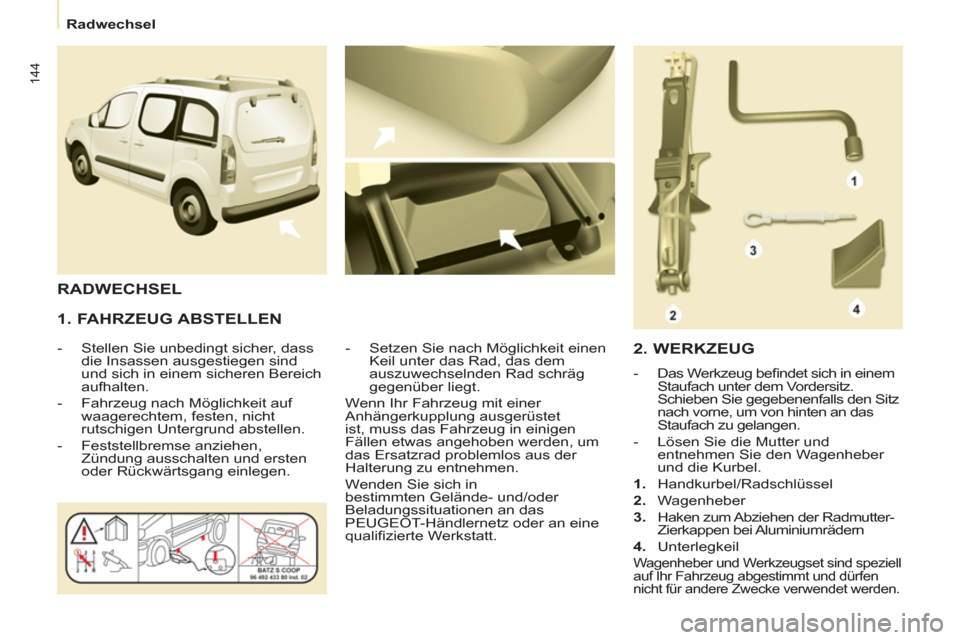 Peugeot Partner Tepee 2012 Betriebsanleitung (in German) 144
Radwechsel
1. FAHRZEUG ABSTELLEN
- Stellen Sie unbedingt sicher, dass
die Insassen ausgestiegen sind
und sich in einem sicheren Bereich
aufhalten.
- Fahrzeug nach Peugeot Partner Tepee 2012 Betriebsanleitung (in German) 144
Radwechsel
1. FAHRZEUG ABSTELLEN
- Stellen Sie unbedingt sicher, dass
die Insassen ausgestiegen sind
und sich in einem sicheren Bereich
aufhalten.
- Fahrzeug nach