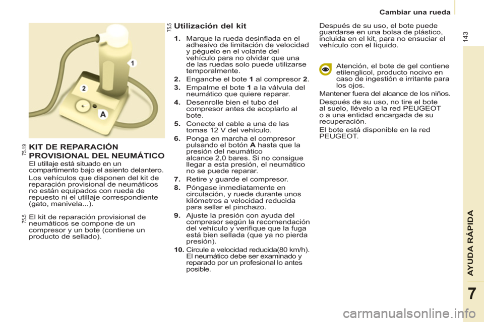 Peugeot Partner Tepee 2012 Manual del propietario (in Spanish) 143
AYUDA RÁPID
A
7
Cambiar una rueda
El kit de reparación provisional de
neumáticos se compone de un
compresor y un bote (contiene un
producto de sellado).
Utilización del kit Peugeot Partner Tepee 2012 Manual del propietario (in Spanish) 143
AYUDA RÁPID
A
7
Cambiar una rueda
El kit de reparación provisional de
neumáticos se compone de un
compresor y un bote (contiene un
producto de sellado).
Utilización del kit