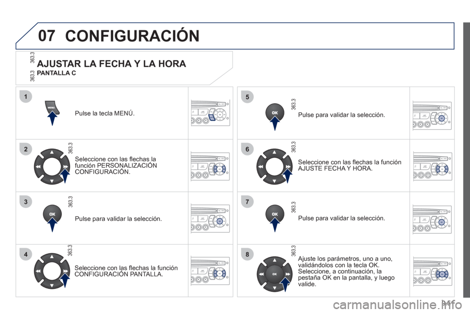 Peugeot Partner Tepee 2012  Manual del propietario (in Spanish) 07
1
2
3
4
5
6
7
8
MENU
OK
OK
OK
OK
9.51
CONFIGURACIÓN
Pulse la tecla MENÚ.  
Seleccione con las ﬂ echas la 
función PERSONALIZACIÓNCONFIGURACIÓN.
Pulse para validar la selección.
   
Seleccio
