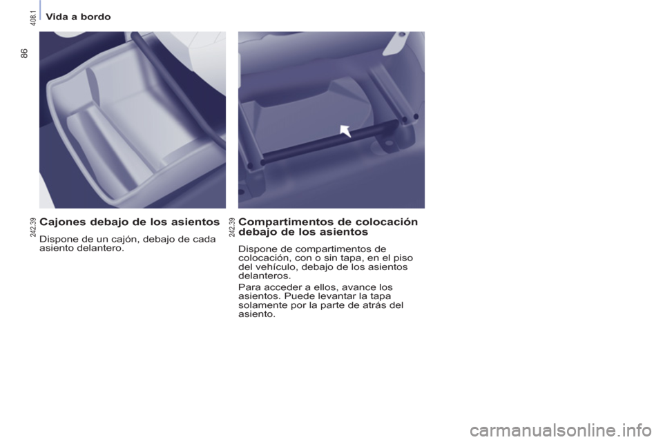 Peugeot Partner Tepee 2012  Manual del propietario (in Spanish) 86
   
 
Vida a bordo  
 
 
 
Cajones debajo de los asientos 
 
Dispone de un cajón, debajo de cada 
asiento delantero.  
 
 
Compartimentos de colocación 
debajo de los asientos 
  Dispone de compa
