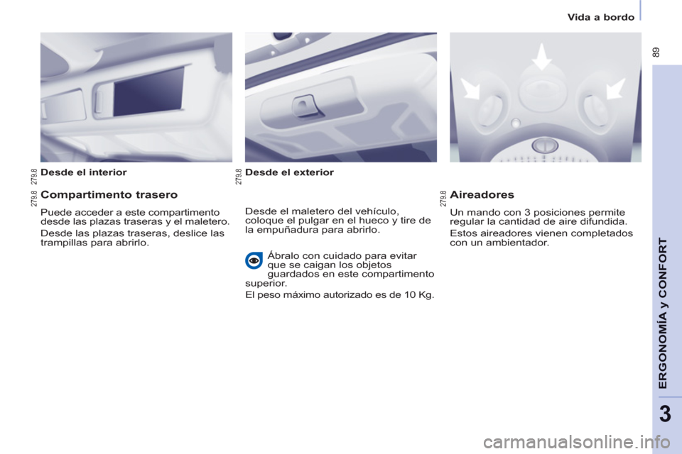 Peugeot Partner Tepee 2012  Manual del propietario (in Spanish)  89
ERGONOMÍA
y C
A
ONFOR
T
3
Vida a bordo
   
Desde el interior  
   
Desde el exterior  
 
 
 
Compartimento trasero 
 
Puede acceder a este compartimento 
desde las plazas traseras y el maletero. 
