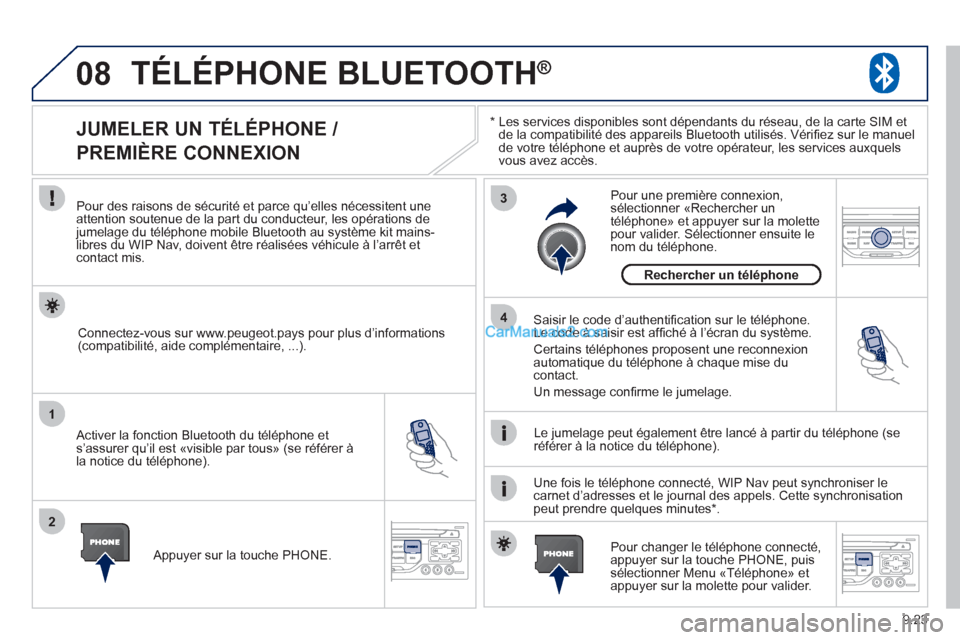 Peugeot Partner Tepee 2012  Manuel du propriétaire (in French) 08
1
2
3
4
9.23
TÉLÉPHONE BLUETOOTH ®
*  
  Les services disponibles sont dépendants du réseau, de la carte SIM et
de la compatibilité des appareils Bluetooth utilisés. Vériﬁ ez sur le manue