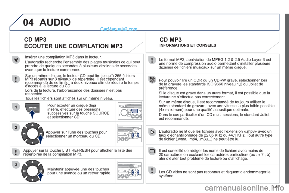 Peugeot Partner Tepee 2012  Manuel du propriétaire (in French) 04
1
2
3
SOURCE
9.43
  Le format MP3, abréviation de MPEG 1,2 & 2.5 Audio Layer 3 estune norme de compression audio permettant d’installer plusieurs
dizaines de ﬁ chiers musicaux sur un mÍme dis