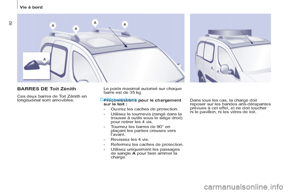 Peugeot Partner Tepee 2012  Manuel du propriétaire (in French) 92
   
 
Vie à bord  
 
 
 
 
 
 
 
BARRES DE Toit Zénith 
 
Ces deux barres de Toit Zénith en 
longitudinal sont amovibles.   Le poids maximal autorisé sur chaque 
barre est de 35 kg. 
  Dans tou