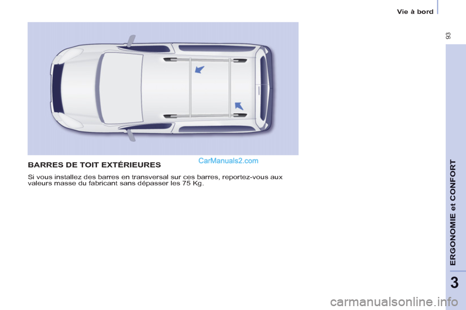 Peugeot Partner Tepee 2012  Manuel du propriétaire (in French)  93
ERGONOMI
E
et
CONFOR
T
3
Vie à bord
  BARRES DE TOIT EXTÉRIEURES
 
Si vous installez des barres en transversal sur ces barres, reportez-vous aux 
valeurs masse du fabricant sans dépasser les 75