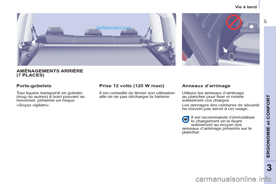 Peugeot Partner Tepee 2012  Manuel du propriétaire (in French)  97
ERGONOMI
E et
CONFOR
T
3
Vie à bord
  AMÉNAGEMENTS ARRIÈRE(7 PLACES)
 
 
Porte-gobelets 
 
Tout liquide transporté en gobelet 
(mug ou autres) à bord pouvant se 
renverser, présente un risqu