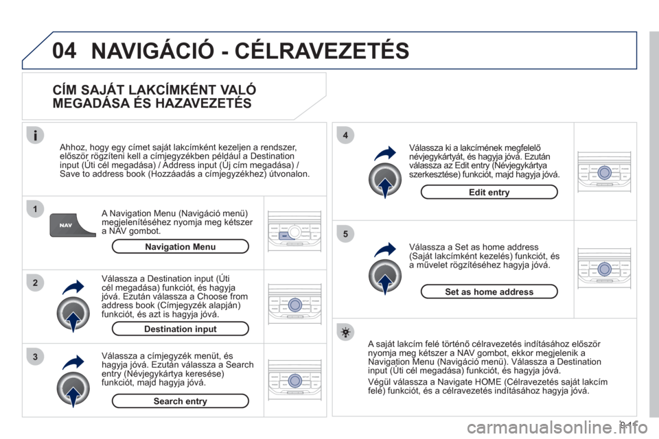 Peugeot Partner Tepee 2012 Kezelési útmutató (in Hungarian) 04
1
2
3
5
4
9.11
NAVIGÁCIÓ - CÉLRAVEZETÉS
CÍM SAJÁT LAKCÍMKÉNT VALÓ
MEGADÁSA ÉS HAZAVEZETÉS
A Navigation Menu (Navigáció menü)
megjelenítéséhez nyomja meg kétszer a NA Peugeot Partner Tepee 2012 Kezelési útmutató (in Hungarian) 04
1
2
3
5
4
9.11
NAVIGÁCIÓ - CÉLRAVEZETÉS
CÍM SAJÁT LAKCÍMKÉNT VALÓ
MEGADÁSA ÉS HAZAVEZETÉS
A Navigation Menu (Navigáció menü)
megjelenítéséhez nyomja meg kétszer a NA
