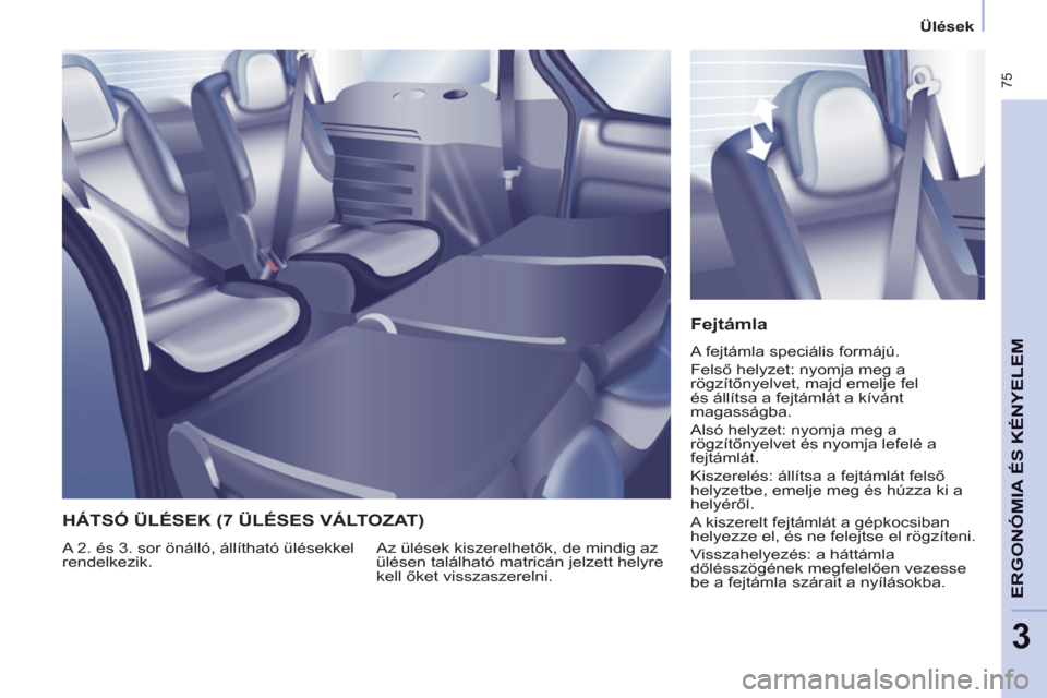 Peugeot Partner Tepee 2012  Kezelési útmutató (in Hungarian)  75
ERGONÓMIA
ÉS 
A
KÉNYELE
M
3
   
 
Ülések  
 
 
 
Fejtámla 
 
A fejtámla speciális formájú. 
  Felső helyzet: nyomja meg a 
rögzítőnyelvet, majd emelje fel 
és állítsa a fejtámlá