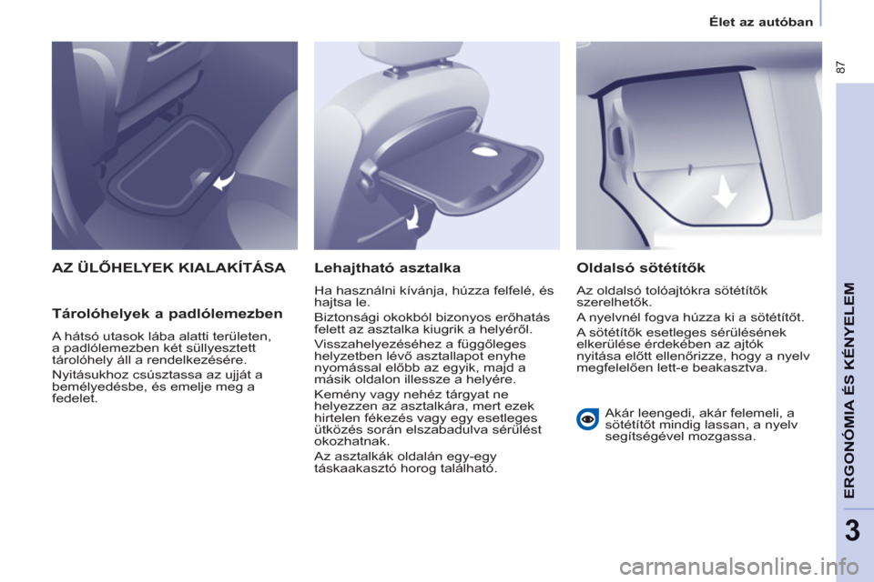 Peugeot Partner Tepee 2012 Kezelési útmutató (in Hungarian) 87
ERGONÓMIA
ÉS
A
KÉNYELE
M
3
Élet az autóban
AZ ÜLŐHELYEK KIALAKÍTÁSA
Tárolóhelyek a padlólemezben
A hátsó utasok lába alatti területen,
a padlólemezben két süllyeszte Peugeot Partner Tepee 2012 Kezelési útmutató (in Hungarian) 87
ERGONÓMIA
ÉS
A
KÉNYELE
M
3
Élet az autóban
AZ ÜLŐHELYEK KIALAKÍTÁSA
Tárolóhelyek a padlólemezben
A hátsó utasok lába alatti területen,
a padlólemezben két süllyeszte
