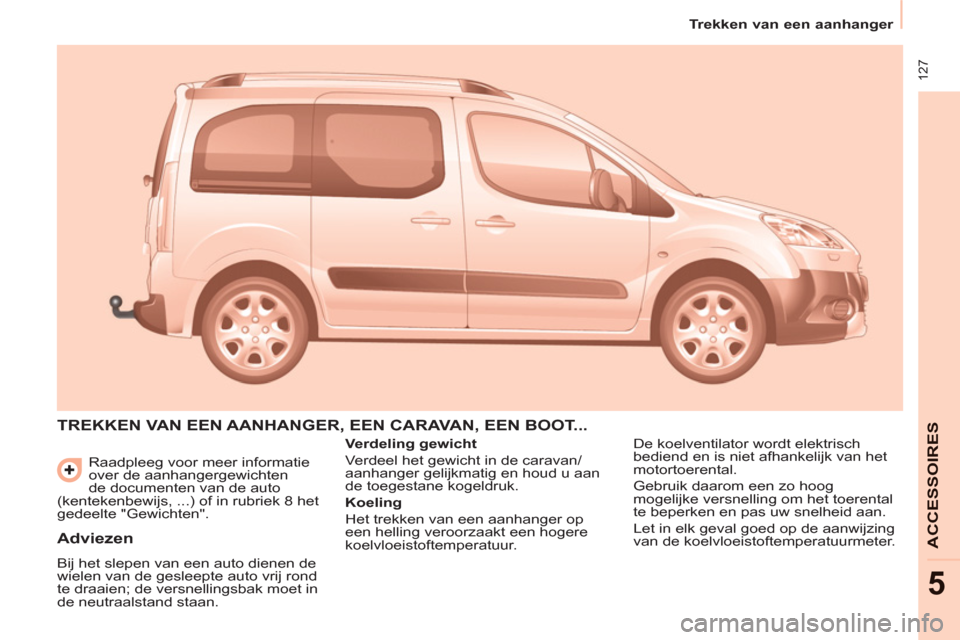 Peugeot Partner Tepee 2012  Handleiding (in Dutch)  127
   
 
Trekken van een aanhanger  
 
ACCESSOIRE
S
5
 
Raadpleeg voor meer informatie 
over de aanhangergewichten 
de documenten van de auto 
(kentekenbewijs, ...) of in rubriek 8 het 
gedeelte "Ge