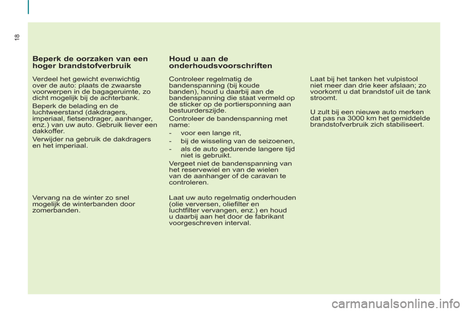 Peugeot Partner Tepee 2012 Handleiding (in Dutch) 18
Beperk de oorzaken van een
hoger brandstofverbruik
Verdeel het gewicht evenwichtig
over de auto: plaats de zwaarste
voorwerpen in de bagageruimte, zo
dicht mogelijk bij de achterbank. Peugeot Partner Tepee 2012 Handleiding (in Dutch) 18
Beperk de oorzaken van een
hoger brandstofverbruik
Verdeel het gewicht evenwichtig
over de auto: plaats de zwaarste
voorwerpen in de bagageruimte, zo
dicht mogelijk bij de achterbank.