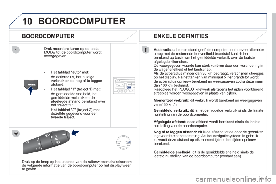 Peugeot Partner Tepee 2012 Handleiding (in Dutch) 10
1
9.27
BOORDCOMPUTER
BOORDCOMPUTER
Druk meerdere keren op de toetsMODE tot de boordcomputer wordt
weergegeven.
Actieradius:in deze stand
geeft de computer aan hoeveel kilometer
u nog met Peugeot Partner Tepee 2012 Handleiding (in Dutch) 10
1
9.27
BOORDCOMPUTER
BOORDCOMPUTER
Druk meerdere keren op de toetsMODE tot de boordcomputer wordt
weergegeven.
Actieradius:in deze stand
geeft de computer aan hoeveel kilometer
u nog met
