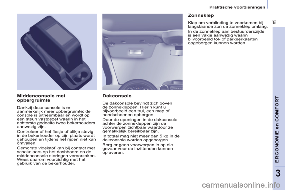 Peugeot Partner Tepee 2012 Handleiding (in Dutch) 85
ERGONOMI
E
en
COMFOR
T
3
Praktische voorzieningen
Dakconsole
De dakconsole bevindt zich boven
de zonnekleppen. Hierin kunt u
bijvoorbeeld een trui, een map of
handschoenen opbergen.
Peugeot Partner Tepee 2012 Handleiding (in Dutch) 85
ERGONOMI
E
en
COMFOR
T
3
Praktische voorzieningen
Dakconsole
De dakconsole bevindt zich boven
de zonnekleppen. Hierin kunt u
bijvoorbeeld een trui, een map of
handschoenen opbergen.