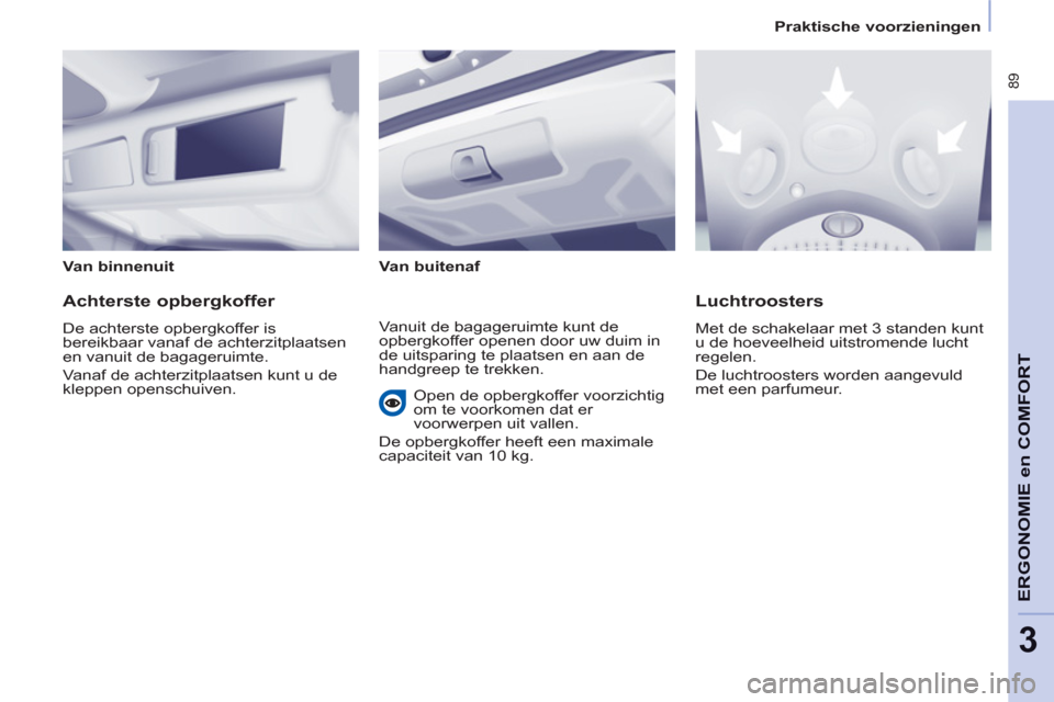 Peugeot Partner Tepee 2012  Handleiding (in Dutch)  89
ERGONOMI
E en
 COMFOR
T
3
Praktische voorzieningen
   
Van binnenuit  
   
Van buitenaf  
 
 
 
Achterste opbergkoffer 
 
De achterste opbergkoffer is 
bereikbaar vanaf de achterzitplaatsen 
en va