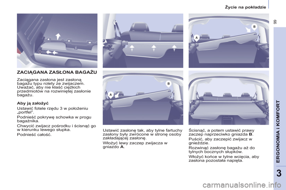 Peugeot Partner Tepee 2012  Instrukcja Obsługi (in Polish)  99
ERGONOMIA
i K
A
OMFOR
T
3
Życie na pokładzie
 
 
 
 
 
 
 
 
 
 
ZACIĄGANA ZASŁONA BAGAŻU 
 
Zaciągana zasłona jest zasłoną 
bagażu typu rolety ze zwijaczem. 
Uważać, aby nie kłaść 