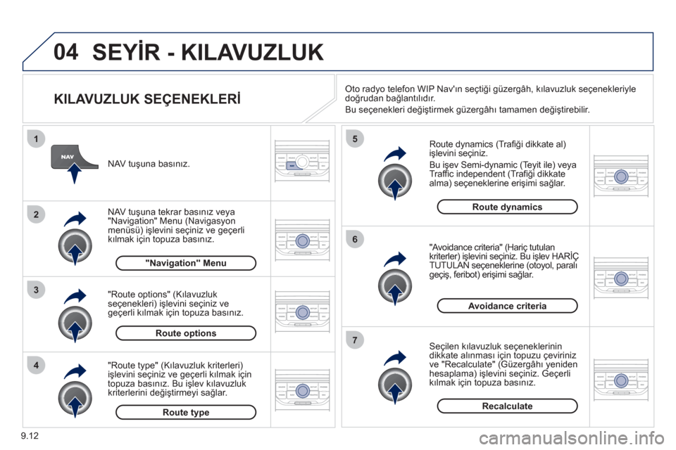 Peugeot Partner Tepee 2012  Kullanım Kılavuzu (in Turkish) 04
4
3
2
1
7
6
5
9.12
SEYİR - KILAVUZLUK
 
 
KILAVUZLUK SEÇENEKLERİ 
 
 
Route dynamics (Traﬁ ği dikkate al) işlevini seçiniz.
  Bu işev 
Semi-dynamic (Teyit ile) veya
Trafﬁ c independent (