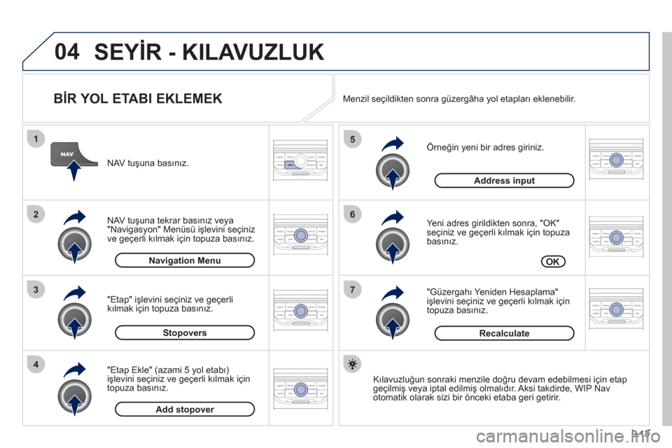 Peugeot Partner Tepee 2012  Kullanım Kılavuzu (in Turkish) 04
7
6
5
4
3
2
1
9.13
   
BİR YOL ETABI EKLEMEK 
 
 
Örneğin yeni bir adres giriniz. 
   
Yeni adres 
girildikten sonra, "OK"seçiniz ve geçerli kılmak için topuza basınız. 
   
"
Güzergahı 