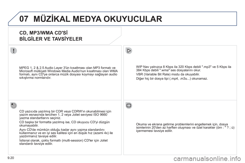 Peugeot Partner Tepee 2012  Kullanım Kılavuzu (in Turkish) 07
9.20
MÜZİKAL MEDYA OKUYUCULAR 
 
 
 
 
 
 
 
CD, MP3/WMA CDSİ 
 
BİLGİLER VE TAVSİYELER 
CD yazıcıda yazılmış bir CDR veya CDRWın okunabilmesi için yazım esnasında tercihen 1, 2 ve