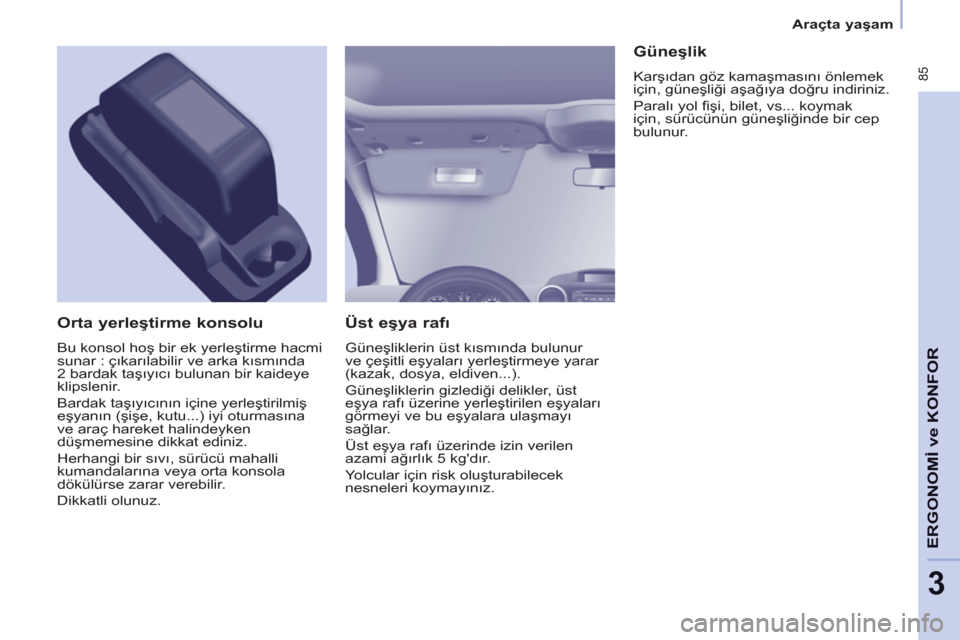 Peugeot Partner Tepee 2012  Kullanım Kılavuzu (in Turkish)  85
ERGONOMİ
veKONFO
R
3
 
 
 
Araçta yaşam  
 
 
 
Üst eşya rafı 
 
Güneşliklerin üst kısmında bulunur 
ve çeşitli eşyaları yerleştirmeye yarar 
(kazak, dosya, eldiven...). 
  Güneş