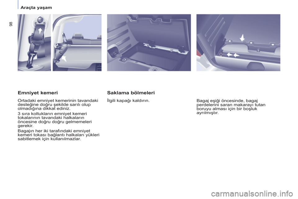 Peugeot Partner Tepee 2012  Kullanım Kılavuzu (in Turkish) 98
   
 
Araçta yaşam  
 
 
 
Saklama bölmeleri 
 
İlgili kapağı kaldırın. 
  Bagaj eşiği öncesinde, bagaj 
perdelerini saran makarayı tutan 
boruyu alması için bir boşluk 
ayrılmışt