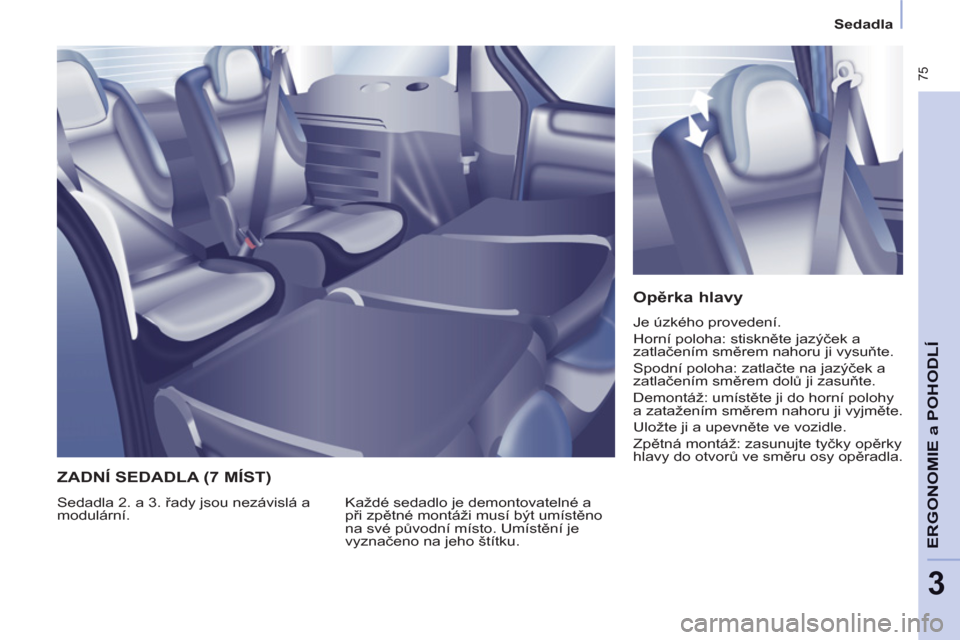 Peugeot Partner Tepee 2012  Návod k obsluze (in Czech)  75
ERGONOMI
E
a POHODL
Í
3
   
 
Sedadla  
 
 
 
Opěrka hlavy 
 
Je úzkého provedení. 
  Horní poloha: stiskněte jazýček a 
zatlačením směrem nahoru ji vysuňte. 
  Spodní poloha: zatla