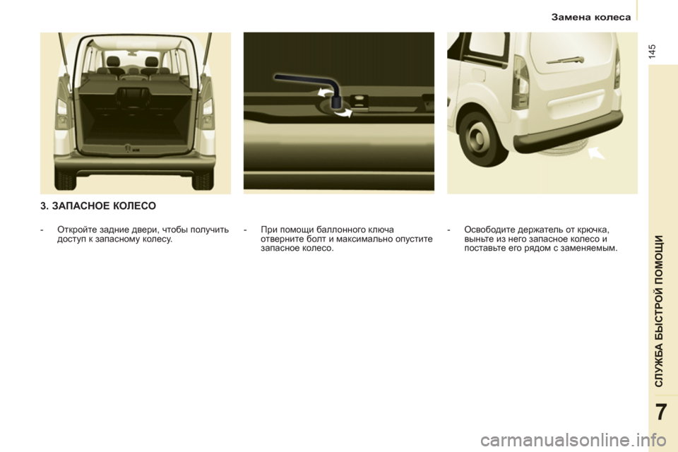 Peugeot Partner Tepee 2012  Инструкция по эксплуатации (in Russian) 145
СЛУЖБА БЫСТРОЙ ПОМОЩИ
7
Замена колеса
 
 
3. ЗАПАСНОЕ КОЛЕСО 
 
 
-  При помощи баллонного ключа 
отверните болт 