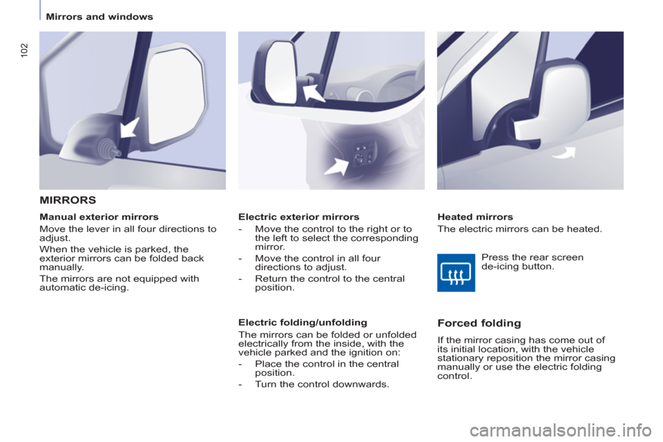 Peugeot Partner Tepee 2011  Owners Manual 102
Mirrors and windows  
   
 
Electric exterior mirrors 
   
 
-   Move the control to the right or to 
the left to select the corresponding 
mirror. 
   
-   Move the control in all four 
direction