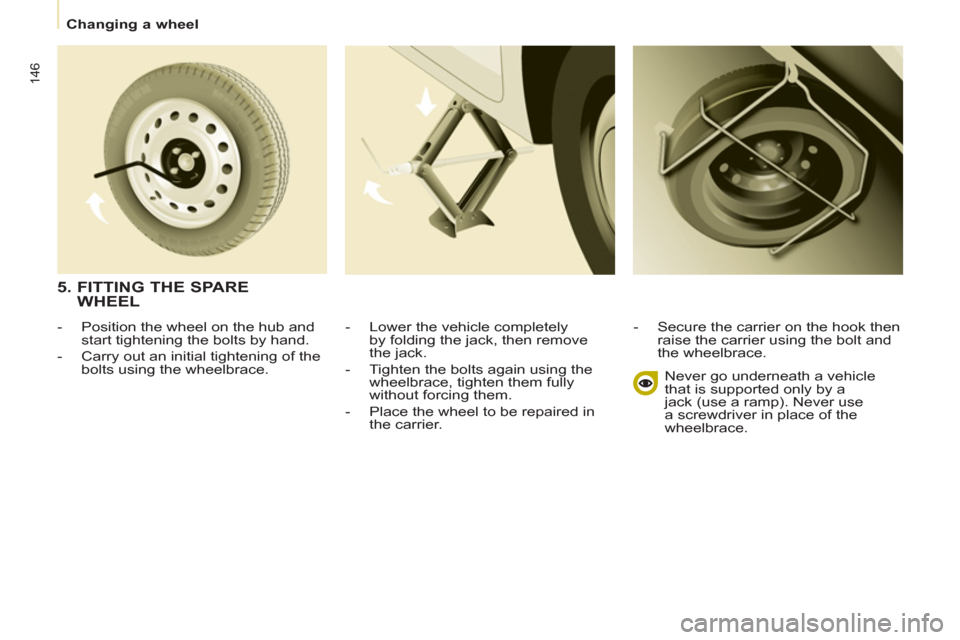 Peugeot Partner Tepee 2011  Owners Manual 146
Changing a wheel
   
-   Lower the vehicle completely 
by folding the jack, then remove 
the jack. 
   
-   Tighten the bolts again using the 
wheelbrace, tighten them fully 
without forcing them.