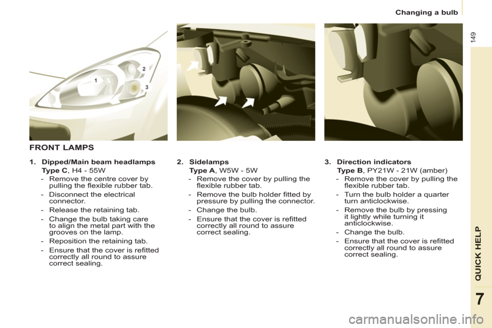 Peugeot Partner Tepee 2011 Owners Manual 149
QUICK HELP
7
Changing a bulb
3.
Direction indicators
Type B
, PY21W - 21W (amber)
- Remove the cover by pulling the
fl exible rubber tab.
- Turn the Peugeot Partner Tepee 2011 Owners Manual 149
QUICK HELP
7
Changing a bulb
3.
Direction indicators
Type B
, PY21W - 21W (amber)
- Remove the cover by pulling the
fl exible rubber tab.
- Turn the
