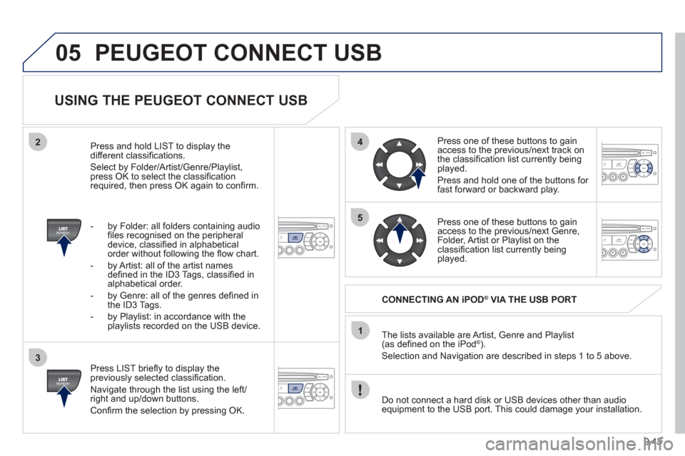 Peugeot Partner Tepee 2011 Owners Manual 9.43
05
42
3
1
5
PEUGEOT CONNECT USB
USING THE PEUGEOT CONNECT USB
Press LIST briefl y to display thepreviously selected classifi cation.
Navi
gate through the list using the left/right Peugeot Partner Tepee 2011 Owners Manual 9.43
05
42
3
1
5
PEUGEOT CONNECT USB
USING THE PEUGEOT CONNECT USB
Press LIST briefl y to display thepreviously selected classifi cation.
Navi
gate through the list using the left/right