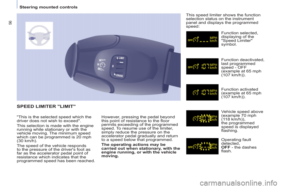 Peugeot Partner Tepee 2011  Owners Manual 56
   
 
Steering mounted controls  
 
   
However, pressing the pedal beyond 
this point of resistance to the ﬂ oor 
permits exceeding of the programmed 
speed. To resume use of the limiter, 
simpl