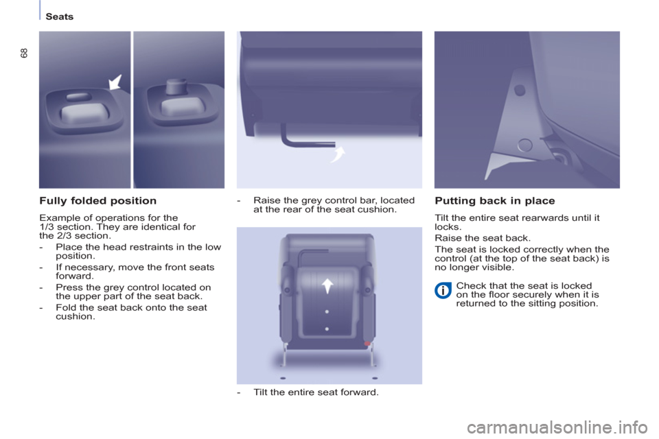 Peugeot Partner Tepee 2011  Owners Manual 68
Seats
   
Fully folded position 
 
Example of operations for the 
1/3 section. They are identical for 
the 2/3 section. 
   
 
-   Place the head restraints in the low 
position. 
   
-   If necess