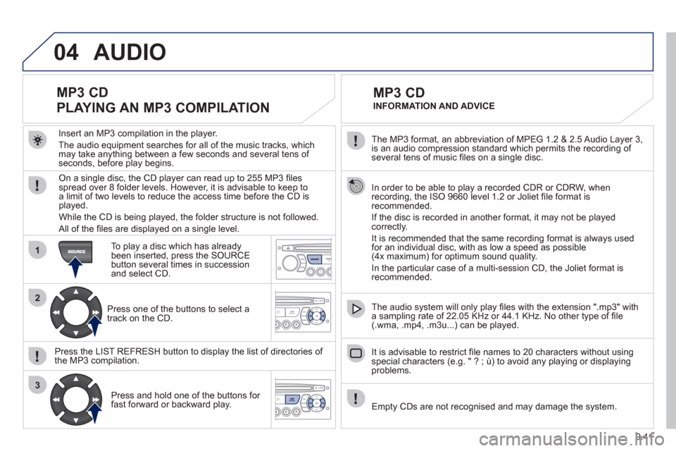 Peugeot Partner Tepee 2011 Owners Manual - RHD (UK, Australia) 9.41
04
1
2
3
The MP3 format, an abbreviation of MPEG 1.2 & 2.5 Audio Layer 3,
is an audio compression standard which permits the recording of several tens of music fi les on a single disc.
In Peugeot Partner Tepee 2011 Owners Manual - RHD (UK, Australia) 9.41
04
1
2
3
The MP3 format, an abbreviation of MPEG 1.2 & 2.5 Audio Layer 3,
is an audio compression standard which permits the recording of several tens of music fi les on a single disc.
In