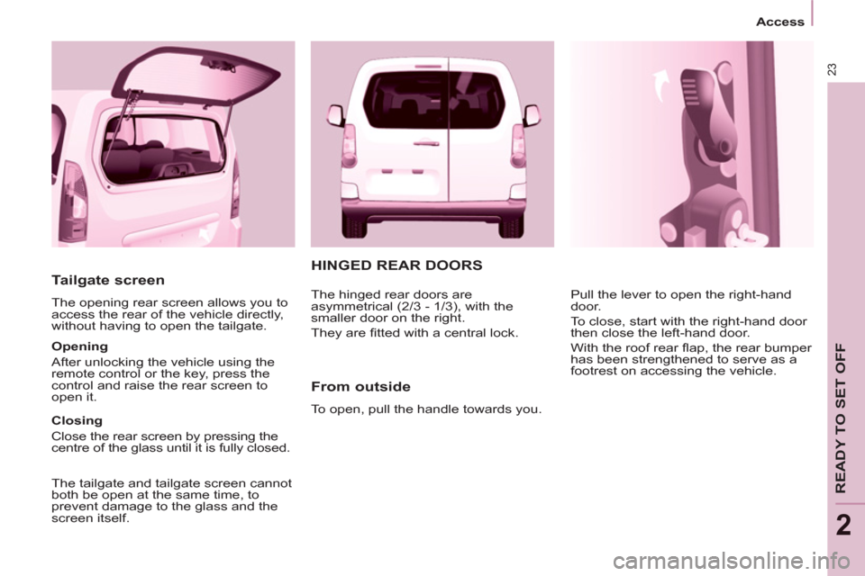 Peugeot Partner Tepee 2011  Owners Manual - RHD (UK, Australia) 23
   
 
Access  
 
READY TO SET OFF
2
 
HINGED REAR DOORS 
   
From outside 
 
To open, pull the handle towards you.   Pull the lever to open the right-hand 
door. 
  To close, start with the right-h