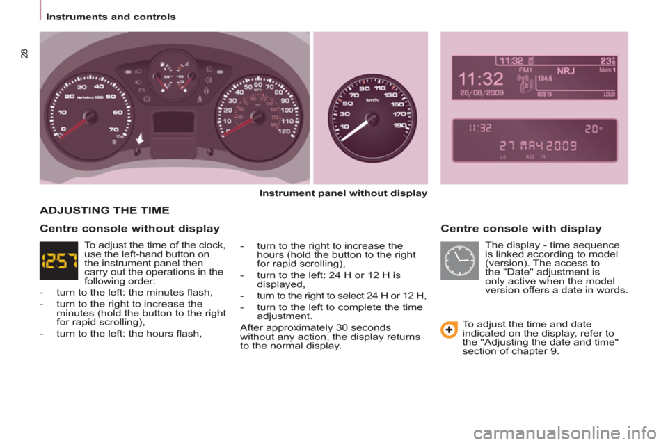 Peugeot Partner Tepee 2011 Owners Manual - RHD (UK, Australia) 28
Instruments and controls
Centre console with display
Instrument panel without display
- turn to the right to increase the
hours (hold the button to the right
for rapid Peugeot Partner Tepee 2011 Owners Manual - RHD (UK, Australia) 28
Instruments and controls
Centre console with display
Instrument panel without display
- turn to the right to increase the
hours (hold the button to the right
for rapid