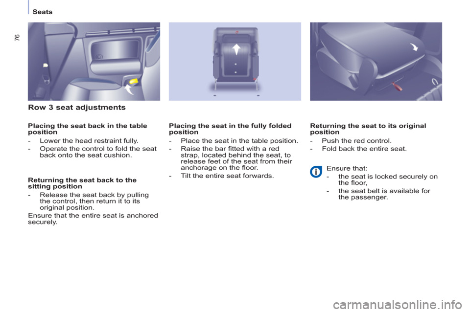 Peugeot Partner Tepee 2011  Owners Manual - RHD (UK, Australia) 76
   
 
Seats  
 
 
 
Row 3 seat adjustments 
 
 
Placing the seat back in the table 
position 
   
 
-   Lower the head restraint fully. 
   
-   Operate the control to fold the seat 
back onto the 
