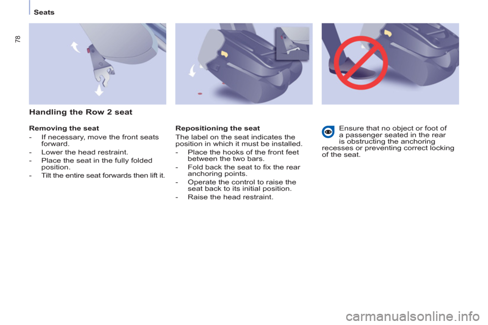 Peugeot Partner Tepee 2011  Owners Manual - RHD (UK, Australia) 78
   
 
Seats  
 
   
Removing the seat 
   
 
-   If necessary, move the front seats 
forward. 
   
-   Lower the head restraint. 
   
-   Place the seat in the fully folded 
position. 
   
-   Tilt