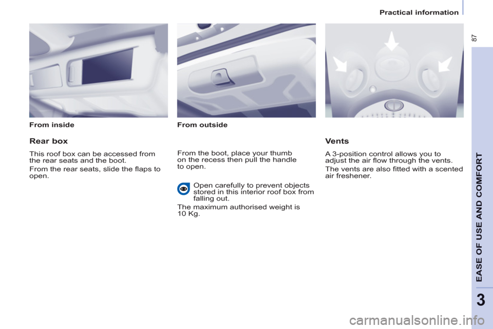 Peugeot Partner Tepee 2011  Owners Manual - RHD (UK, Australia)  87
EASE OF USE AND COMFOR
T
3
   
 
Practical information  
 
   
From inside  
   
From outside  
 
 
 
Rear box 
 
This roof box can be accessed from 
the rear seats and the boot. 
  From the rear 