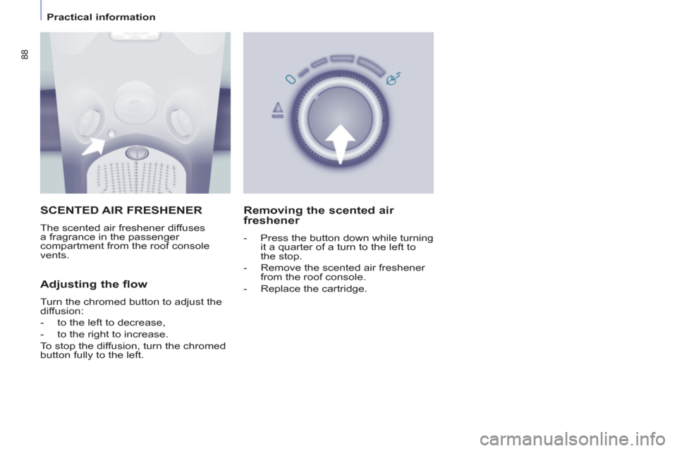 Peugeot Partner Tepee 2011  Owners Manual - RHD (UK, Australia) 88
   
 
Practical information  
 
 SCENTED AIR FRESHENER 
 
The scented air freshener diffuses 
a fragrance in the passenger 
compartment from the roof console 
vents. 
   
Adjusting the flow 
 
Turn